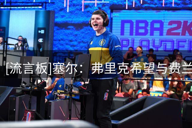 [流言板]塞尔：弗里克希望与费兰面谈，他若想离队需带来报价